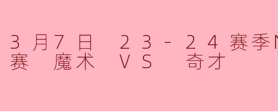 3月7日 23-24赛季NBA常规赛 魔术 VS 奇才